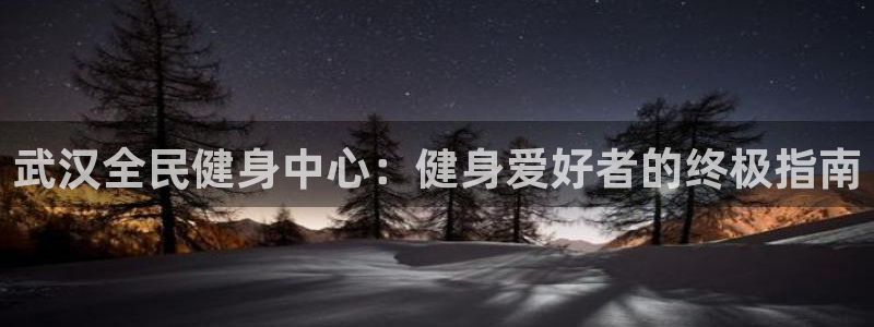 尊龙人生就是博一下阿扎尔：武汉全民健身中心：健身爱好者的