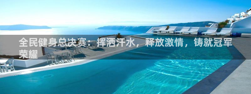 尊龙人生就是博首页：全民健身总决赛：挥洒汗水，释放激情，
