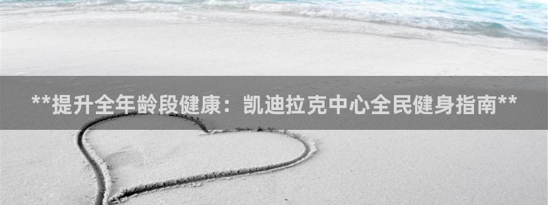 尊龙体育游戏平台：**提升全年龄段健康：凯迪拉克中心全民健身