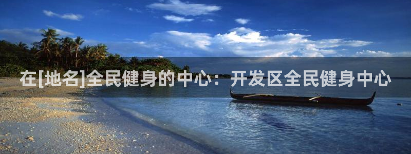 尊龙凯时 人生就是搏!平台：在[地名]全民健身的中心：开