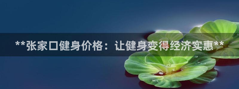 尊龙凯时人生就是搏·(中国)官网：**张家口健身价格：让
