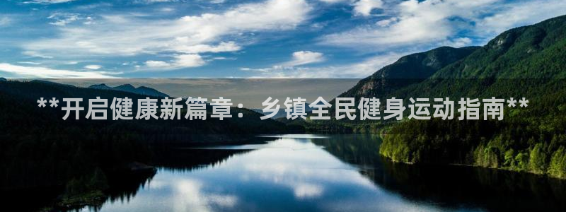 尊龙凯时城娱乐：**开启健康新篇章：乡镇全民健身运动指南