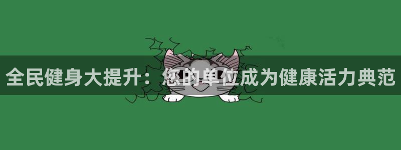 尊龙手机端下载：全民健身大提升：您的单位成为健康活力典范