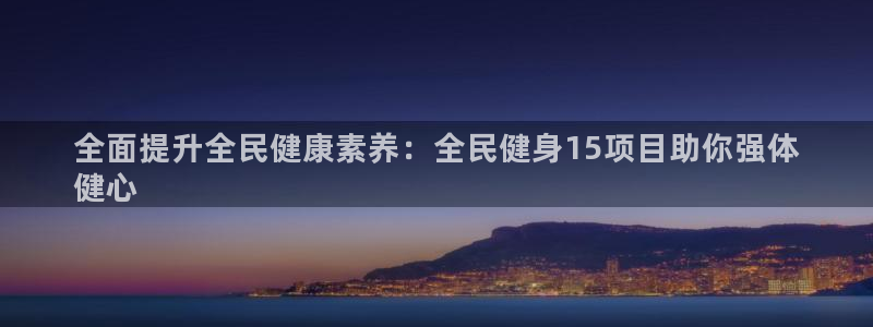 凯时尊龙官网网址：全面提升全民健康素养：全民健身15项目