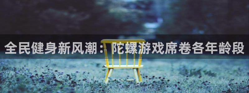 百度一下尊龙：全民健身新风潮：陀螺游戏席卷各年龄段