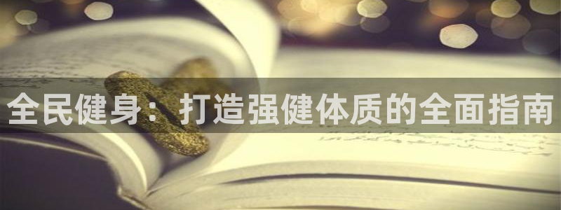 尊龙凯时的企业文化：全民健身：打造强健体质的全面指南