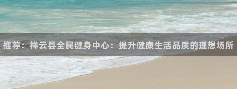 尊龙凯时人生就博：推荐：祥云县全民健身中心：提升健康生活品质