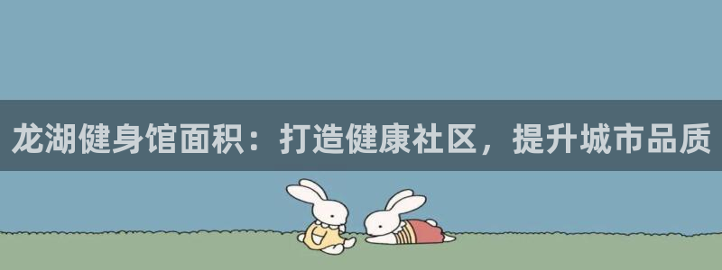 尊龙集团有限公司地址：龙湖健身馆面积：打造健康社区，提升