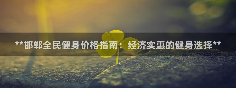 尊龙Ag：**邯郸全民健身价格指南：经济实惠的健身选择*