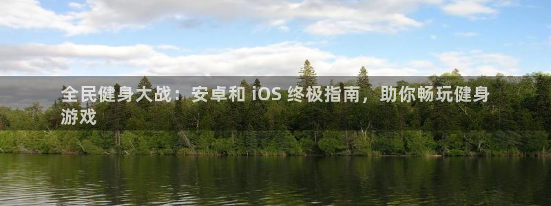 尊龙人生就是博官方官网：全民健身大战：安卓和 iOS 终极指