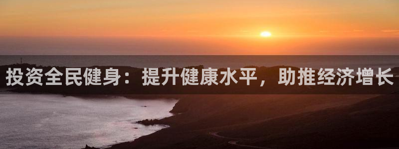 凯时k8娱乐唯一官网：投资全民健身：提升健康水平，助推经济增