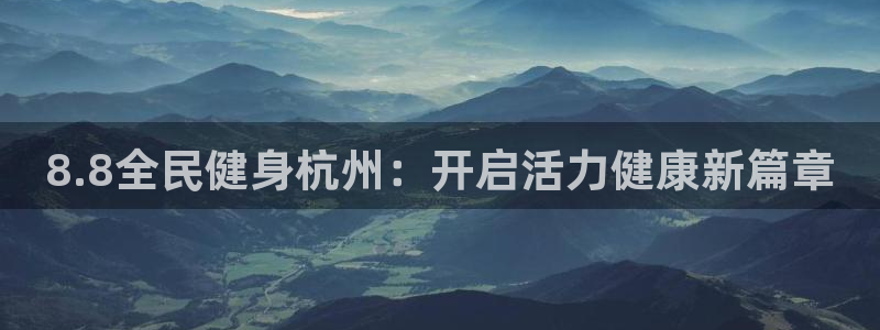尊龙凯时人生就是博·(中国)：8.8全民健身杭州：开启活
