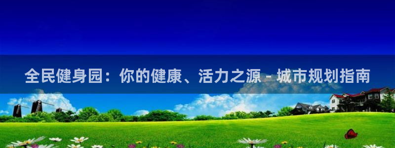 尊龙z6平台：全民健身园：你的健康、活力之源 - 城市规