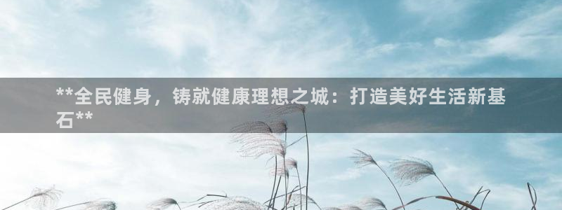 尊龙凯时不给提款：**全民健身，铸就健康理想之城：打造美