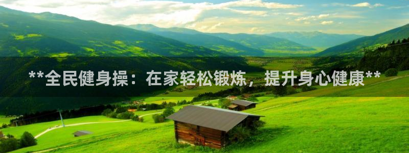 尊龙凯时请求参数不符合：**全民健身操：在家轻松锻炼，提