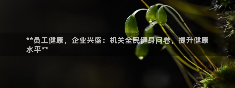 尊龙凯时取钱很慢：**员工健康，企业兴盛：机关全民健身问