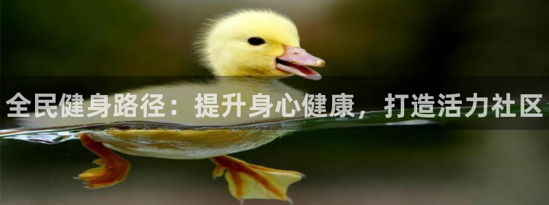 尊龙凯时人生就是搏平台：全民健身路径：提升身心健康，打造