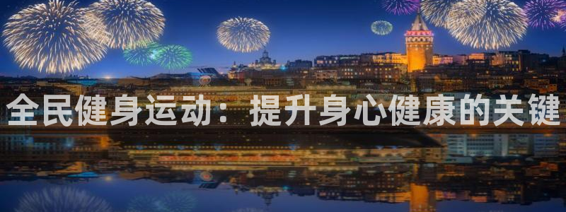 尊龙专访视频：全民健身运动：提升身心健康的关键