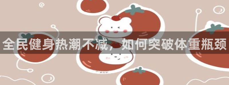 尊龙网站手机下载：全民健身热潮不减，如何突破体重瓶颈