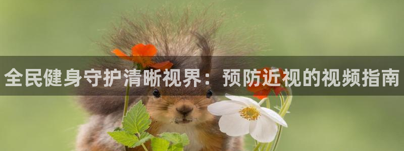 尊龙网址苹果版下载：全民健身守护清晰视界：预防近视的视频