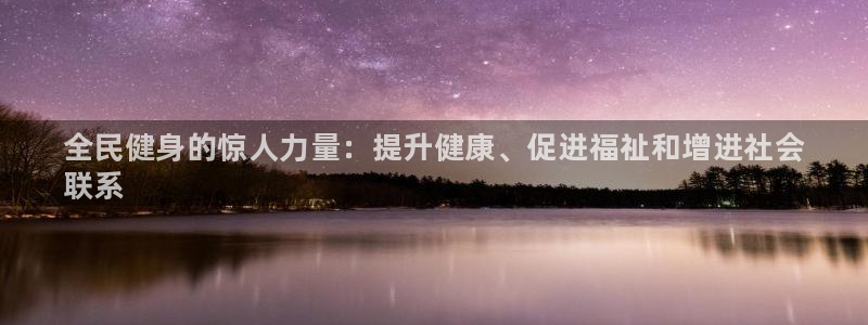 尊龙注册码：全民健身的惊人力量：提升健康、促进福祉和增进