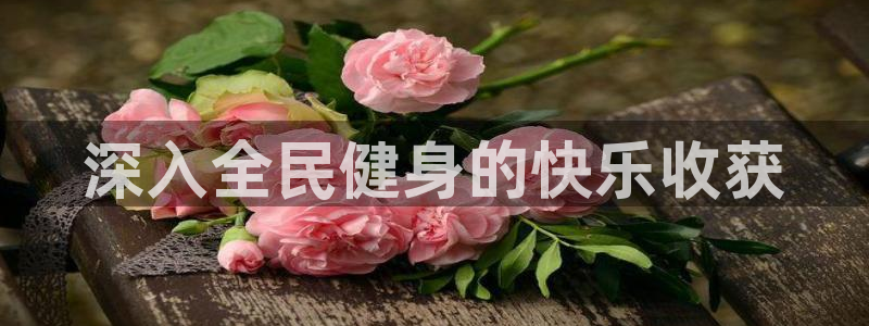 尊龙人生手机版：深入全民健身的快乐收获