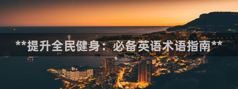 尊龙集团官网：**提升全民健身：必备英语术语指南**