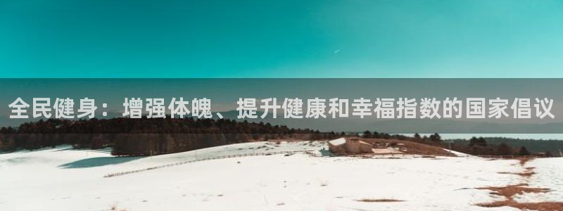 尊龙AG旗舰厅官网：全民健身：增强体魄、提升健康和幸福指