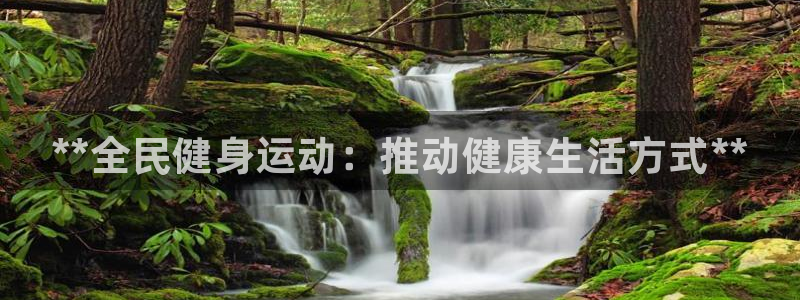 尊龙凯时官网入口：**全民健身运动：推动健康生活方式**