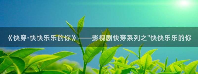 战地电影网：《快穿·快快乐乐的你》——影视剧快穿系列之\