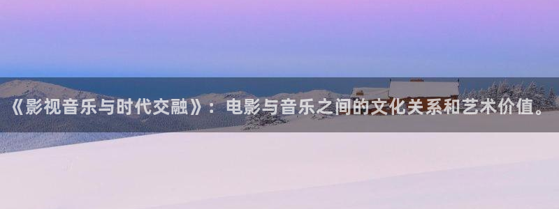 战地1号：《影视音乐与时代交融》：电影与音乐之间的文化关系和艺术价值。