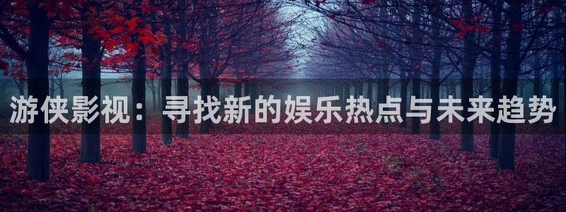 新战地电影免费观看：游侠影视：寻找新的娱乐热点与未来趋势