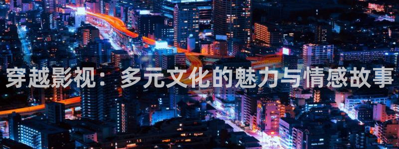战地影院1080p高清电影：穿越影视：多元文化的魅力与情感故事