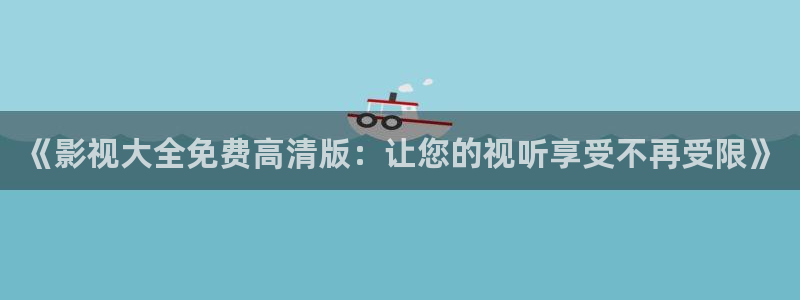 战地影院网：《影视大全免费高清版：让您的视听享受不再受限》