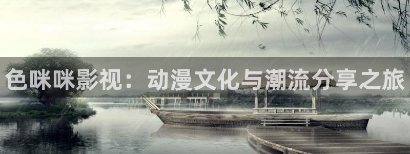 战地影视：色咪咪影视：动漫文化与潮流分享之旅