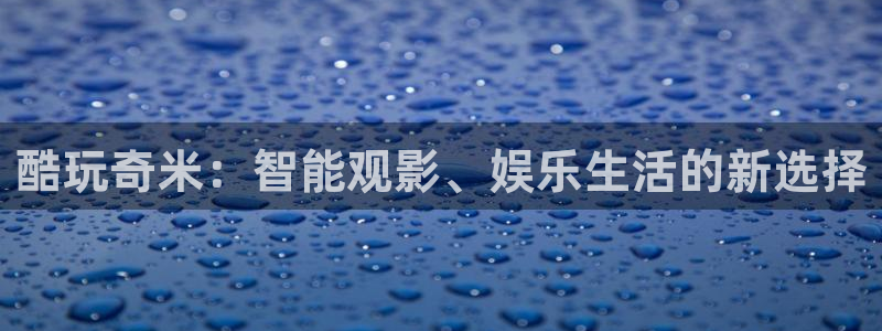 战地影视网：酷玩奇米：智能观影、娱乐生活的新选择