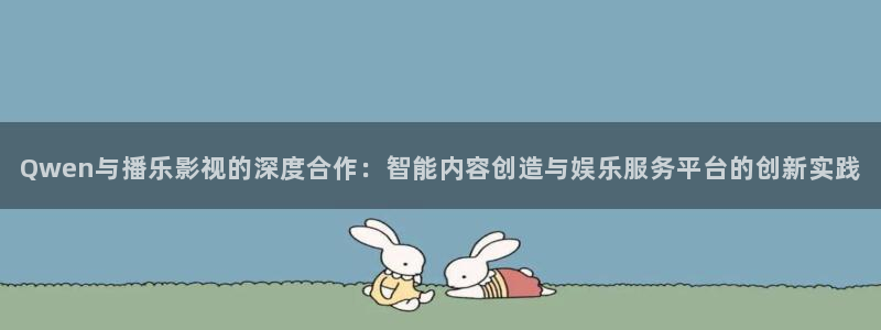战地影院168：Qwen与播乐影视的深度合作：智能内容创造与娱乐服务平台的创新实践